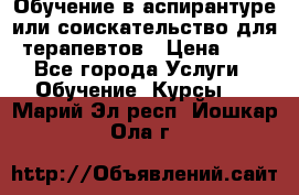 Обучение в аспирантуре или соискательство для терапевтов › Цена ­ 1 - Все города Услуги » Обучение. Курсы   . Марий Эл респ.,Йошкар-Ола г.